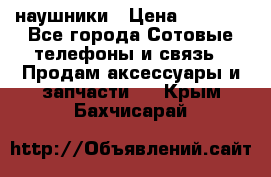 наушники › Цена ­ 3 015 - Все города Сотовые телефоны и связь » Продам аксессуары и запчасти   . Крым,Бахчисарай